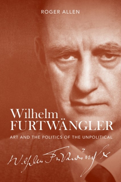 Wilhelm Furtwängler – Art and the Politics of the Unpolitical - Art and the Politics of the Unpolitical