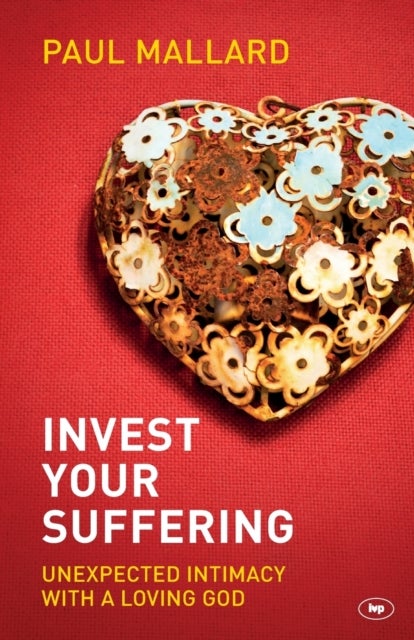 Invest Your Suffering - Unexpected Intimacy With A Loving God