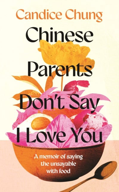 Chinese Parents Don't Say I Love You - A Memoir of Saying the Unsayable with Food