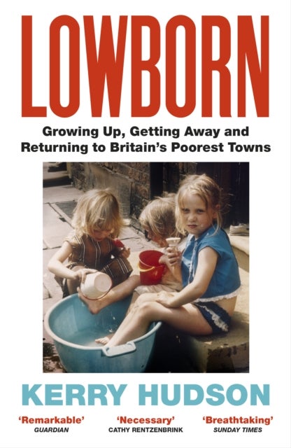 Lowborn - Growing Up, Getting Away and Returning to Britain’s Poorest Towns