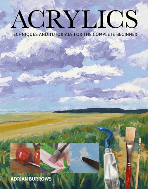 Acrylics - Techniques and Tutorials for the Complete Beginner