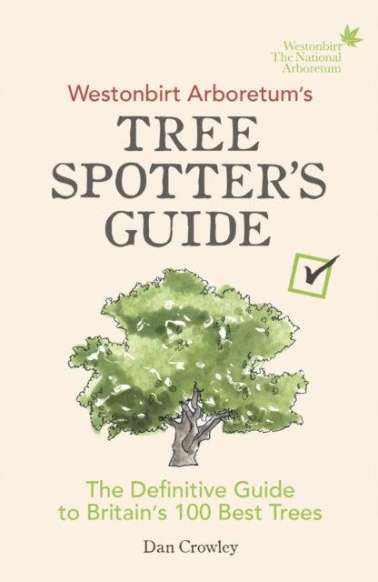 Westonbirt Arboretum¿s Tree Spotter¿s Guide - The Definitive Guide to Britain’s 100 Best Trees
