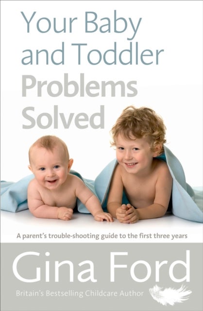 Your Baby and Toddler Problems Solved - A parent's trouble-shooting guide to the first three years