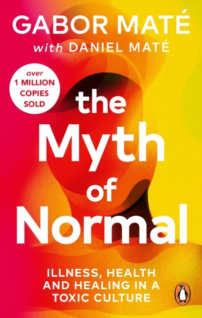 Myth of Normal - Illness, health & healing in a toxic culture