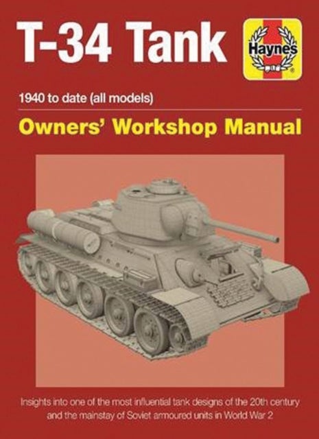 T-34 Tank Owners'' Workshop Manual - Insights into one of the most influential tank designs of the 20th century and the mainstay of Soviet armoured units in the Second World War