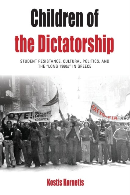 Children of the Dictatorship - Student Resistance, Cultural Politics and the 'Long 1960s' in Greece