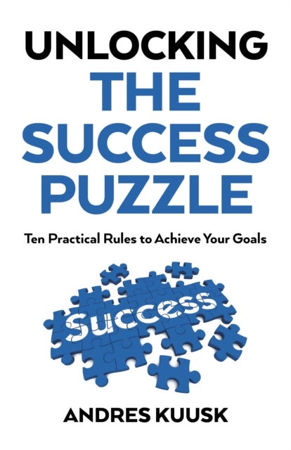 Unlocking the Success Puzzle – Ten Practical Rules to Achieve Your Goals - Ten Practical Rules to Achieve Your Goals