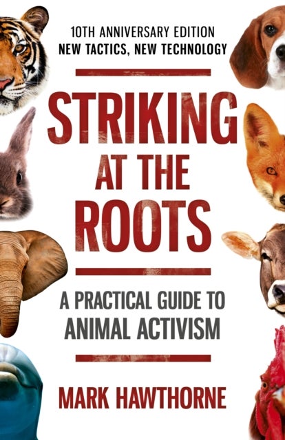 Striking at the Roots: A Practical Guide to Anim – 10th Anniversary Edition – New Tactics, New Technology - 10th Anniversary Edition - New Tactics, New Technology