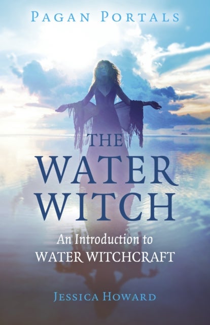 Pagan Portals – The Water Witch – An Introduction to Water Witchcraft - An Introduction to Water Witchcraft