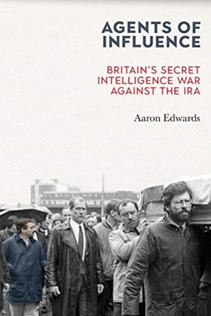 Agents of Influence - Britain’s Secret Intelligence War Against the IRA