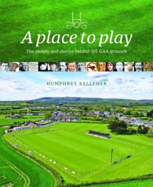 A Place to Play - The People and Stories Behind 101 GAA Grounds
