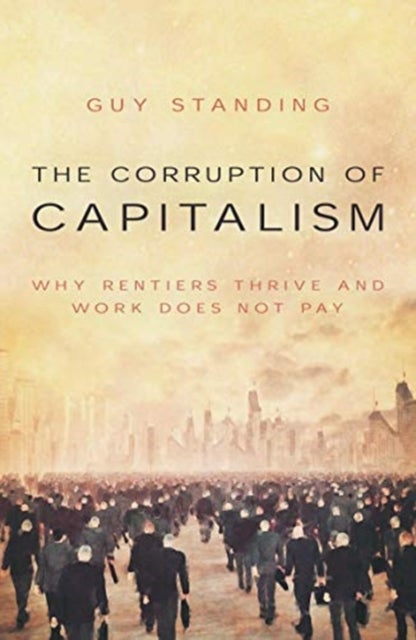 The Corruption of Capitalism - Why rentiers thrive and work does not pay