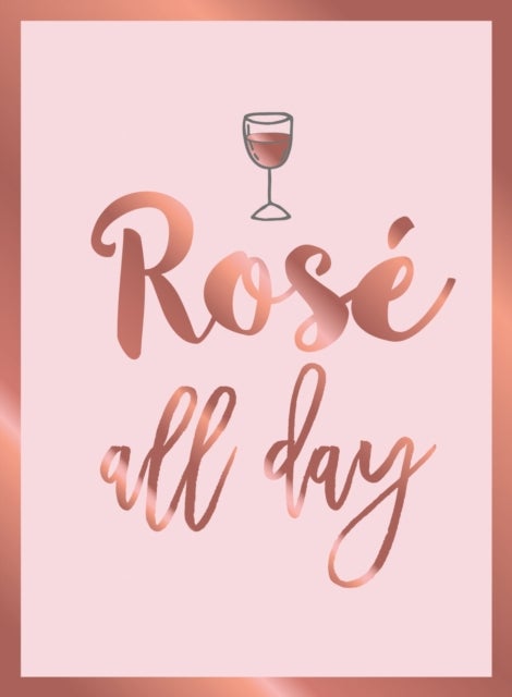 Rosé All Day - Recipes, Quotes and Statements for Rose Lovers