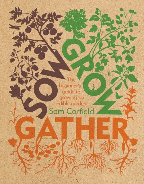 Sow Grow Gather - The Beginner’s Guide to Growing an Edible Garden