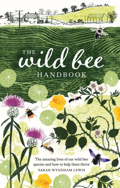 Wild Bee Handbook - The Amazing Lives of Our Wild Species and How to Help Them Thrive