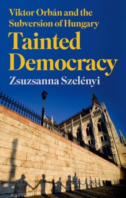 Tainted Democracy - Viktor Orban and the Subversion of Hungary