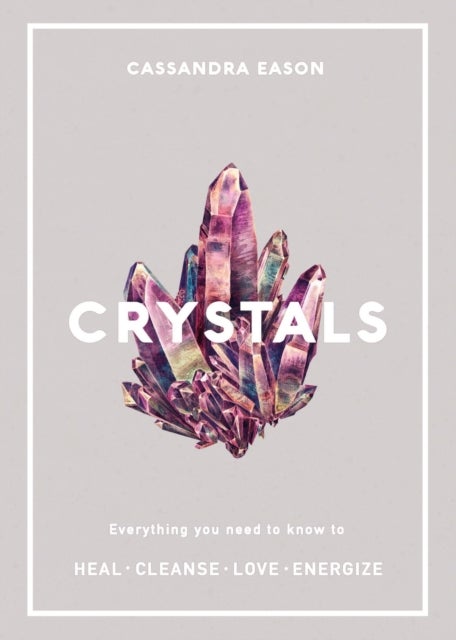 Crystals - Everything you need to know to Heal, Cleanse, Love, Energize