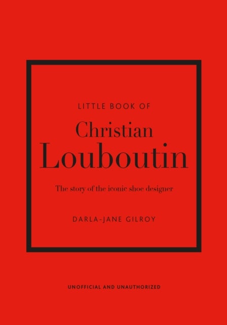 Little Book of Christian Louboutin - The Story of the Iconic Shoe Designer