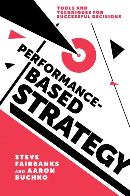 Performance-Based Strategy - Tools and Techniques for Successful Decisions