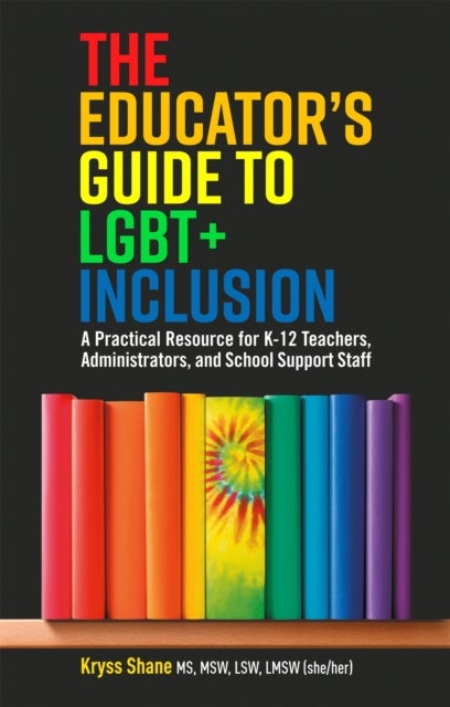 The Educator's Guide to LGBT+ Inclusion - A Practical Resource for K-12 Teachers, Administrators, and School Support Staff