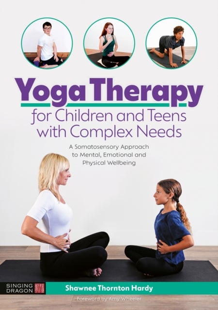 Yoga Therapy for Children and Teens with Complex Needs - A Somatosensory Approach to Mental, Emotional and Physical Wellbeing