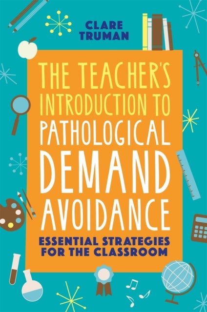 The Teacher's Introduction to Pathological Demand Avoidance - Essential Strategies for the Classroom