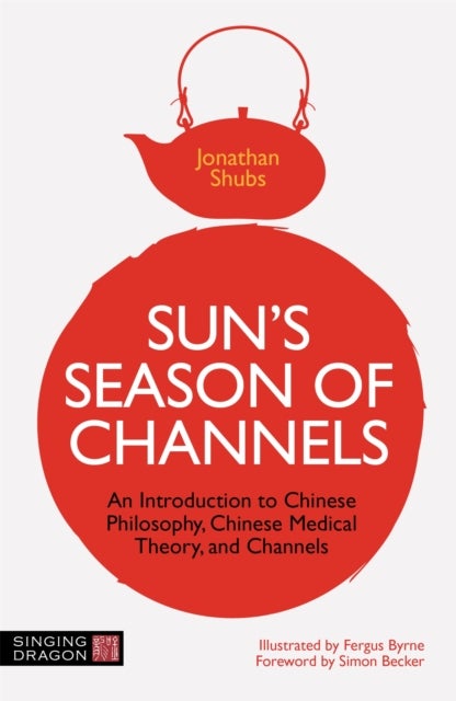 Sun''s Season of Channels - An Introduction to Chinese Philosophy, Chinese Medical Theory, and Channels