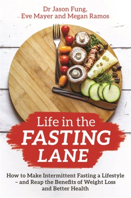 Life in the Fasting Lane - How to Make Intermittent Fasting a Lifestyle – and Reap the Benefits of Weight Loss and Better Health
