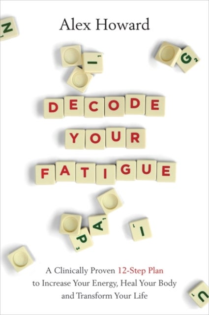 Decode Your Fatigue - A Clinically Proven 12-Step Plan to Increase Your Energy, Heal Your Body and Transform Your Life