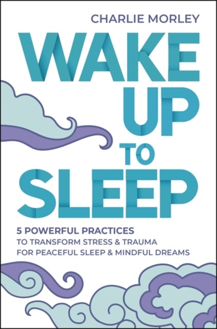 Wake Up to Sleep - 5 Powerful Practices to Transform Stress and Trauma for Peaceful Sleep and Mindful Dreams