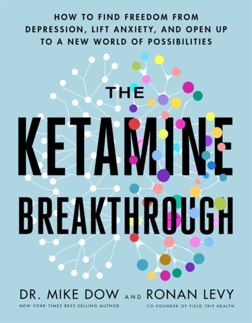 Ketamine Breakthrough - How to Find Freedom from Depression, Lift Anxiety and Open Up to a New World of Possibilities