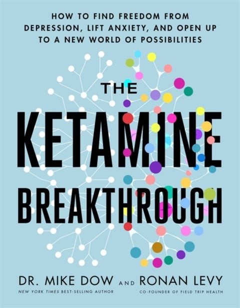 Ketamine Breakthrough - How to Find Freedom from Depression, Lift Anxiety and Open Up to a New World of Possibilities