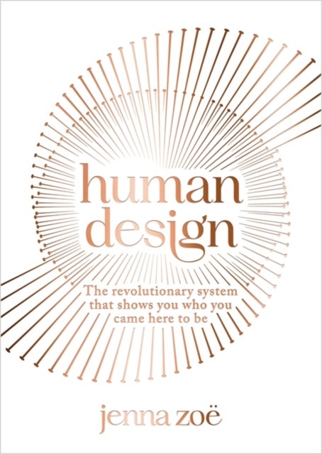 Human Design - The Revolutionary System That Shows You Who You Came Here to Be
