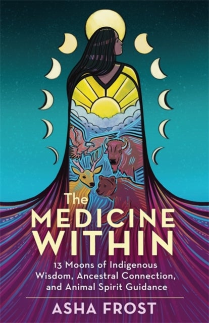 The Medicine Within - 13 Moons of Indigenous Wisdom, Ancestral Connection and Animal Spirit Guidance