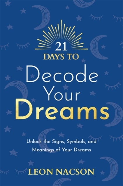 21 Days to Decode Your Dreams - Unlock the Signs, Symbols, and Meanings of Your Dreams