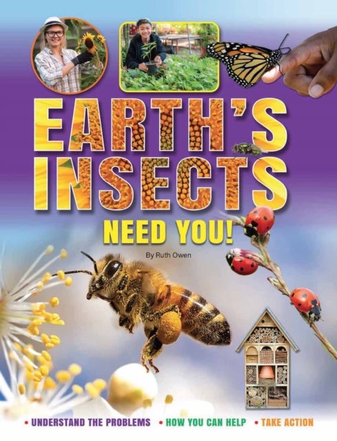 Earth's Insects Need You! Understand the Problems *How You Can Help* Take Action - Understand the Problems * How You Can Help * Take Action