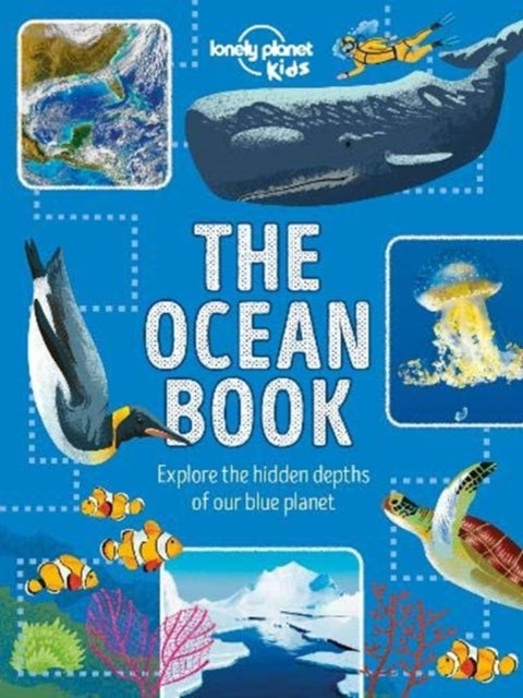 Lonely Planet Kids The Ocean Book - Explore the Deep Blue Sea , Meet the Amazing Creatures & Plants That Live Under Water , Learn About Sunken Cities & Natural Disasters