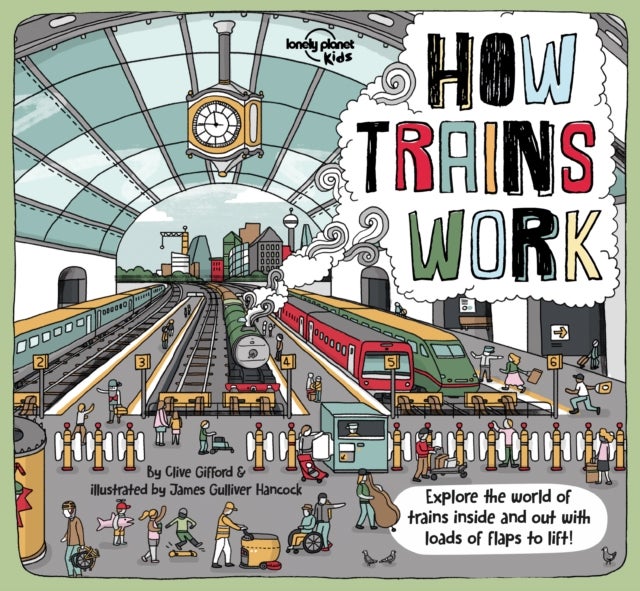 Lonely Planet Kids How Trains Work - Brilliant Facts & Lift the Flaps , Amazing Illustrations , Explore a Busy Railway Station , Golden Age of Steam to High Speed Services
