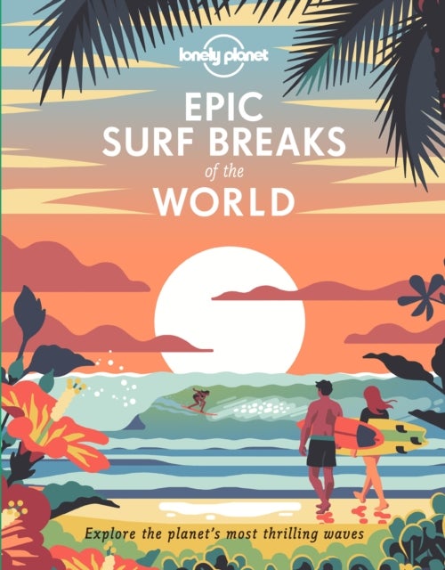 Lonely Planet Epic Surf Breaks of the World - 200 Amazing Places to Ride the Waves , Travel Planning Tips & Maps , Fascinating Stories from Surfers , Adventures for Beginners & Pros