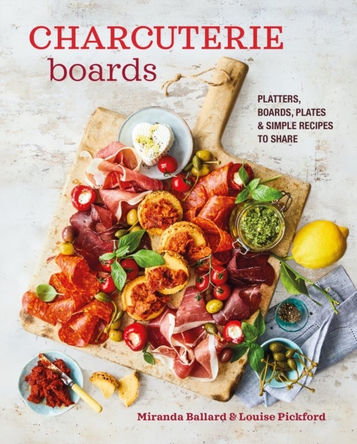 Charcuterie Boards - Platters, Boards, Plates and Simple Recipes to Share