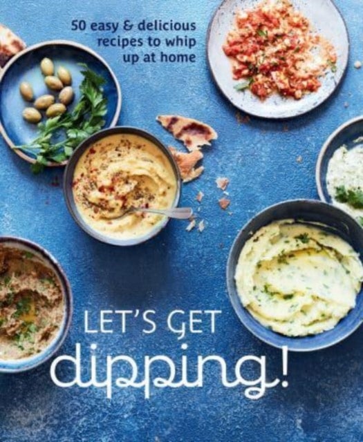 Let''s Get dipping! - Over 80 Easy & Delicious Recipes to Whip Up at Home
