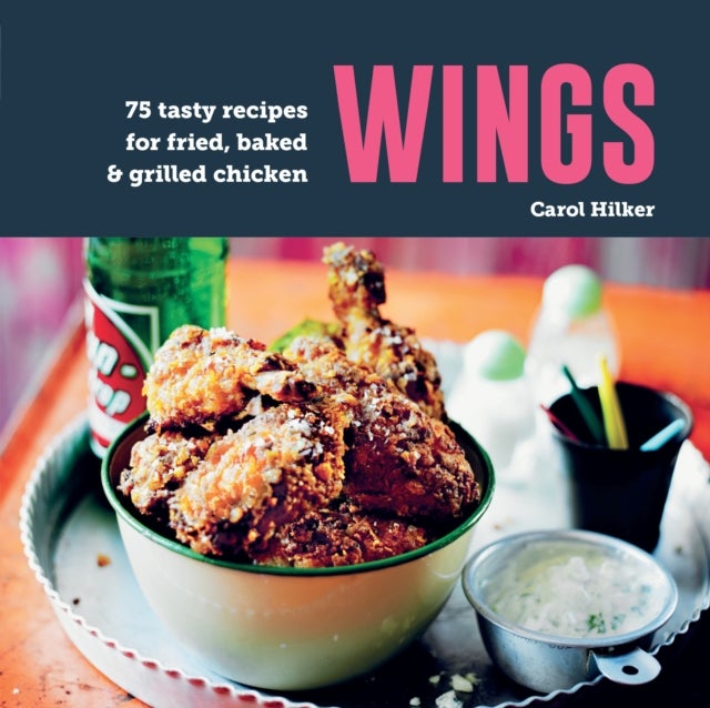Wings - 75 Tasty Recipes for Fried, Baked & Grilled Chicken