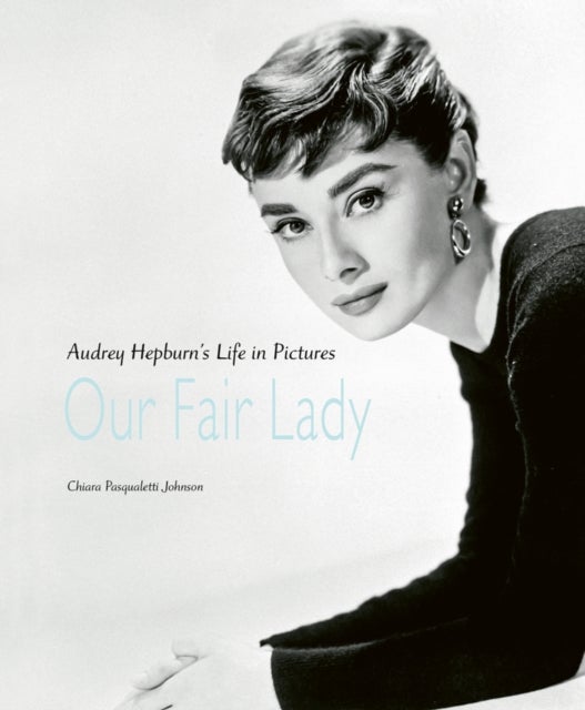 Our Fair Lady - Audrey Hepburn’s Life in Pictures