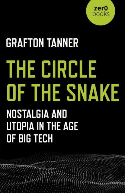 Circle of the Snake, The – Nostalgia and Utopia in the Age of Big Tech - Nostalgia and Utopia in the Age of Big Tech