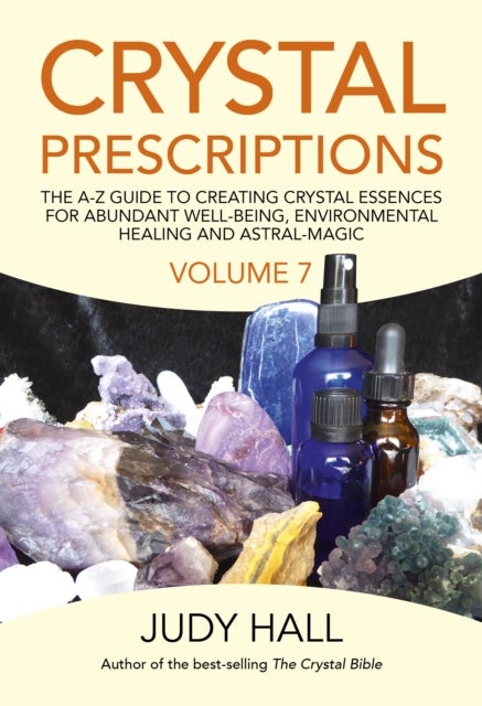 Crystal Prescriptions volume 7 – The A–Z Guide to Creating Crystal Essences for Abundant Well–Being, Environmental Healing and Astral Magic