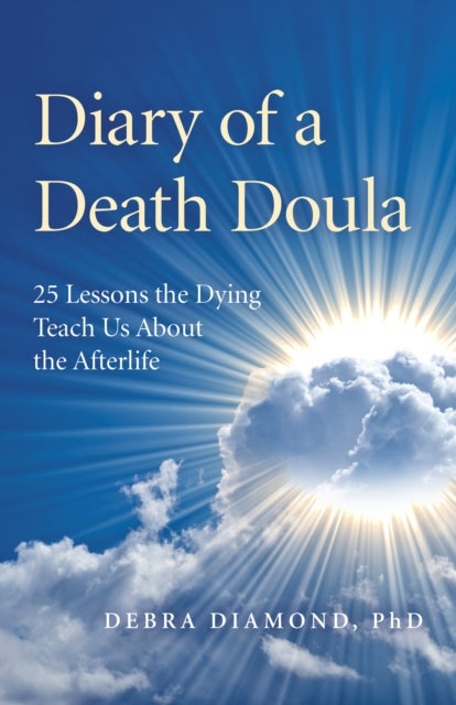 Diary of a Death Doula - 25 Lessons the Dying Teach Us About the Afterlife