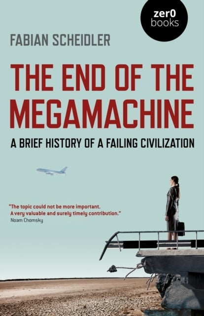 End of the Megamachine, The – A Brief History of a Failing Civilization - A Brief History of a Failing Civilization