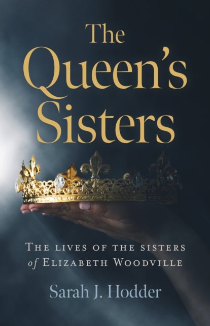 Queen`s Sisters, The – The lives of the sisters of Elizabeth Woodville - The lives of the sisters of Elizabeth Woodville