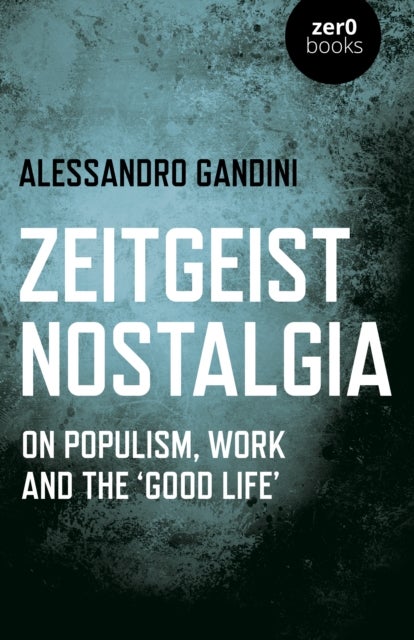 Zeitgeist Nostalgia: On Populism, Work and the Good Life - On populism, work and the ‘good life’