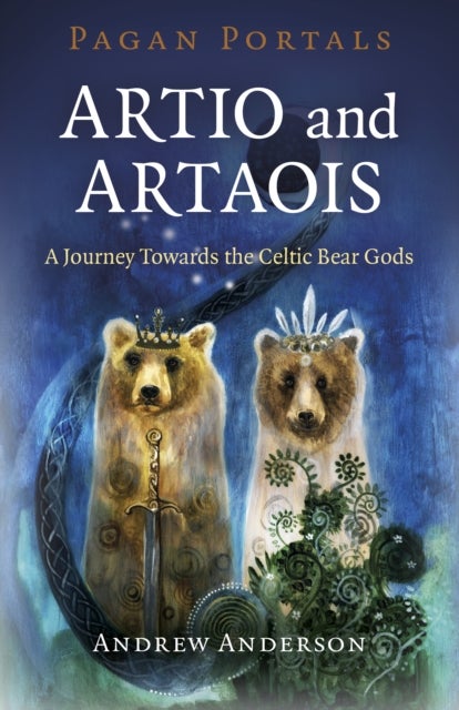 Pagan Portals – Artio and Artaois – A Journey Towards the Celtic Bear Gods - A Journey Towards the Celtic Bear Gods
